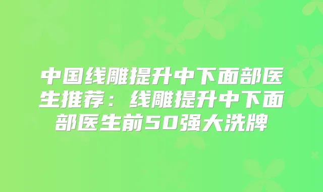 中国线雕提升中下面部医生推荐:线雕提升中下面部医生前50强大洗牌