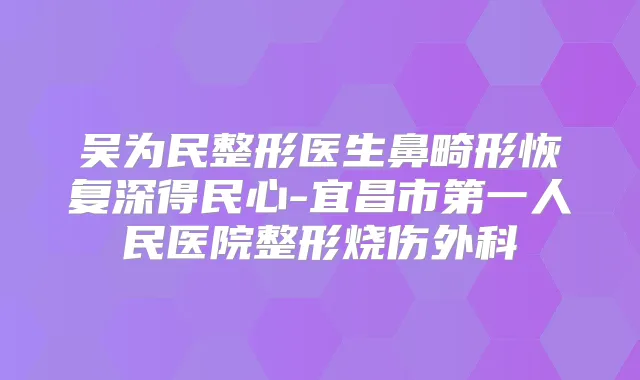 吴为民整形医生鼻畸形恢复深得民心-宜昌市第一人民医院整形烧伤外科
