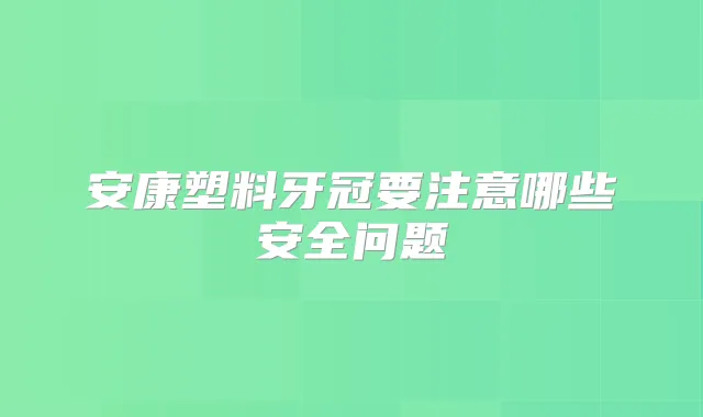 安康塑料牙冠要注意哪些安全问题