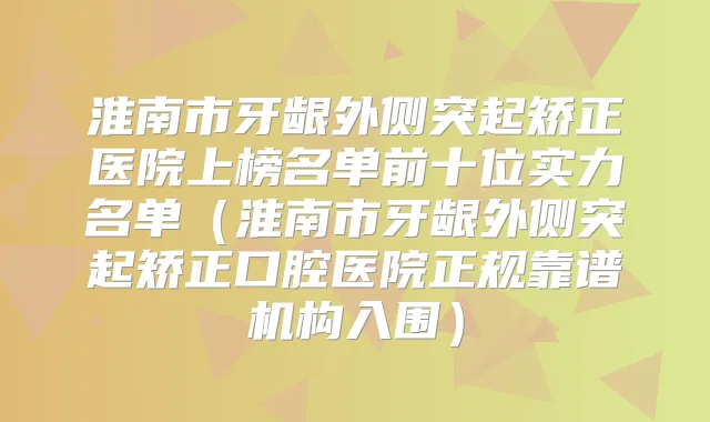 淮南市牙龈外侧突起矫正医院上榜名单前十位实力名单(淮南市牙龈外侧突起矫正口腔医院正规靠谱机构入围)