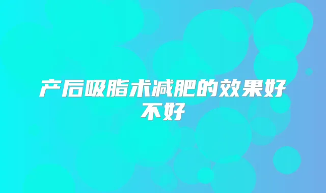 产后吸脂术减肥的效果好不好
