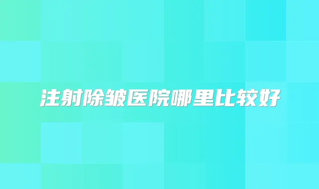 注射除皱医院哪里比较好