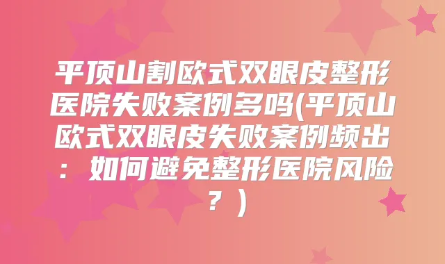 平顶山割欧式双眼皮整形医院失败案例多吗(平顶山欧式双眼皮失败案例频出：如何避免整形医院风险？)