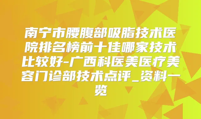 南宁市腰腹部吸脂技术医院排名榜前十佳哪家技术比较好-广西科医美医疗美容门诊部技术点评_资料一览