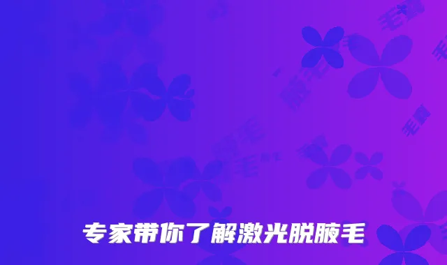 专家带你了解激光脱腋毛