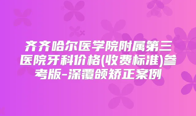 齐齐哈尔医学院附属第三医院牙科价格(收费标准)参考版-深覆颌矫正案例