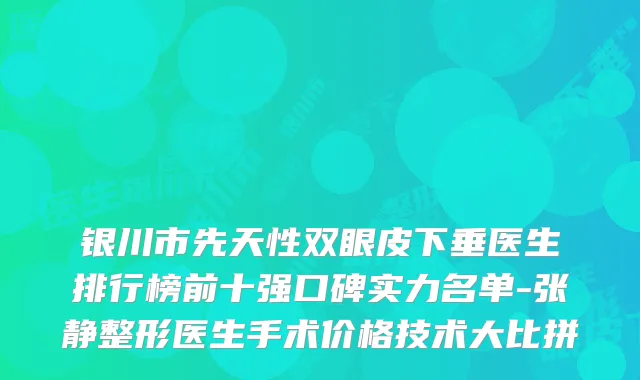 银川市先天性双眼皮下垂医生排行榜前十强口碑实力名单-张静整形医生手术价格技术大比拼