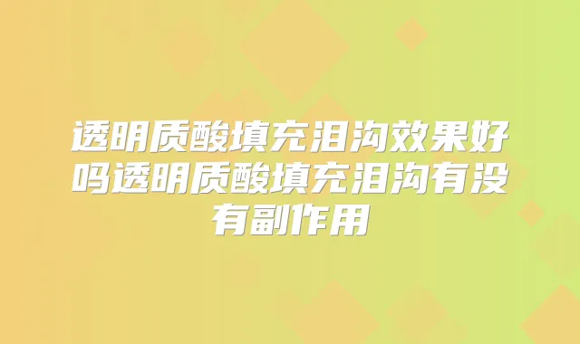 透明质酸填充泪沟效果好吗透明质酸填充泪沟有没有副作用