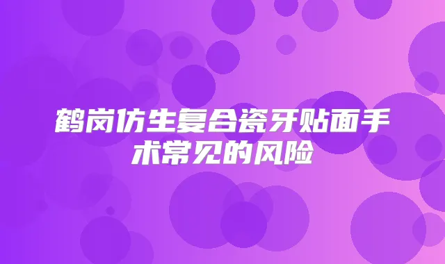 鹤岗仿生复合瓷牙贴面手术常见的风险