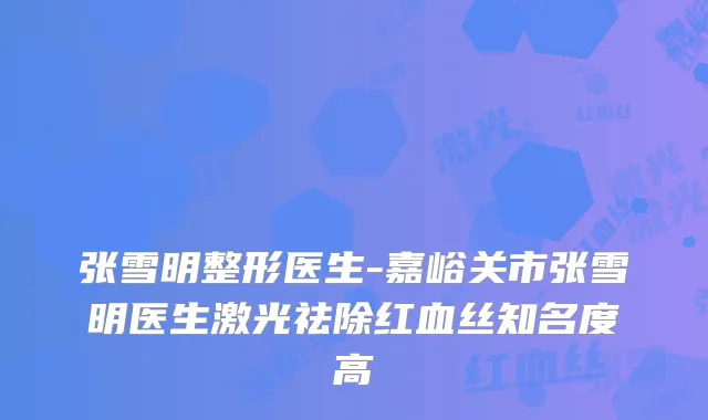 张雪明整形医生-嘉峪关市张雪明医生激光祛除红血丝知名度高
