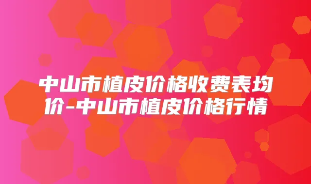 中山市植皮价格收费表均价-中山市植皮价格行情