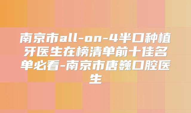 南京市all-on-4半口种植牙医生在榜清单前十佳名单必看-南京市唐巍口腔医生