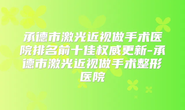 承德市激光近视做手术医院排名前十佳更新-承德市激光近视做手术整形医院