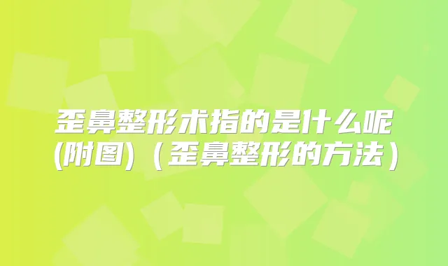 歪鼻整形术指的是什么呢(附图)(歪鼻整形的方法)