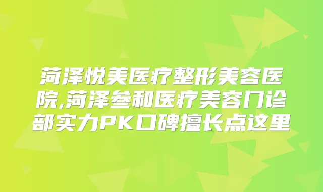菏泽悦美医疗整形美容医院,菏泽叁和医疗美容门诊部实力PK口碑擅长点这里