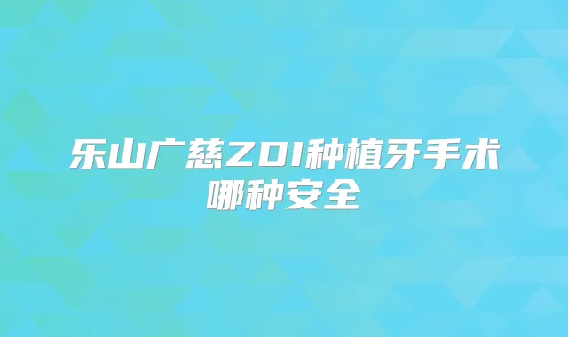 乐山广慈ZDI种植牙手术哪种安全