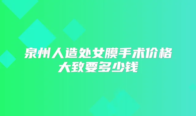 泉州人造处女膜手术价格大致要多少钱