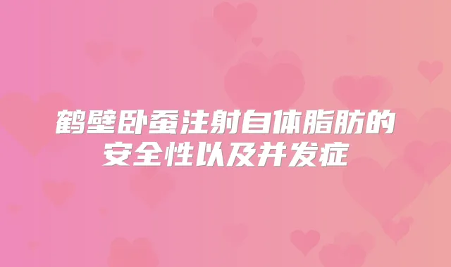 鹤壁卧蚕注射自体脂肪的安全性以及并发症