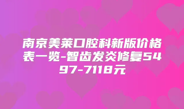 南京美莱口腔科新版价格表一览-智齿发炎修复5497-7118元