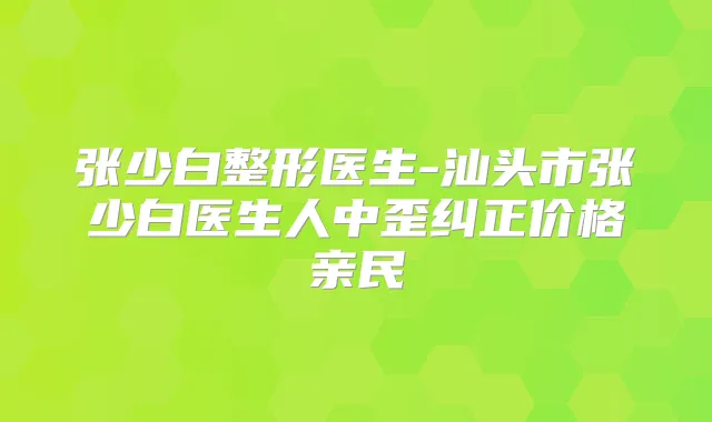 张少白整形医生-汕头市张少白医生人中歪纠正价格亲民