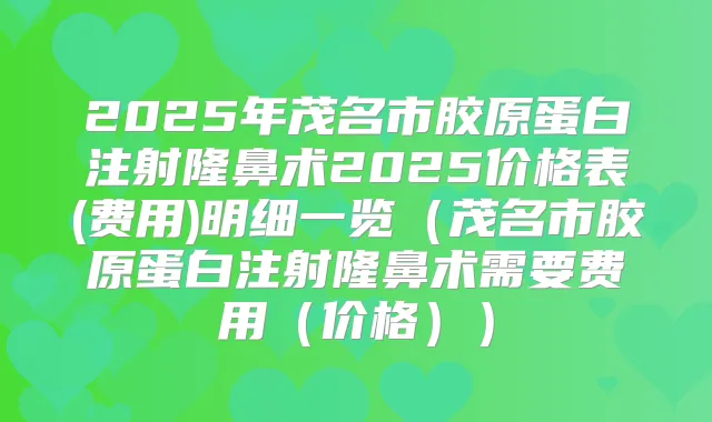 2025年茂名市胶原蛋白注射隆鼻术2025价格表(费用)明细一览（茂名市胶原蛋白注射隆鼻术需要费用（价格））