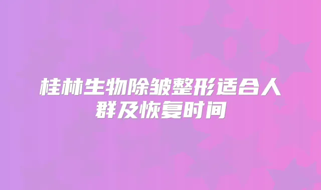 桂林生物除皱整形适合人群及恢复时间