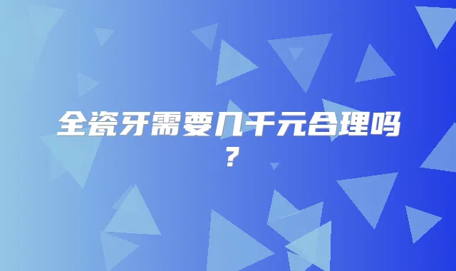 全瓷牙需要几千元合理吗?