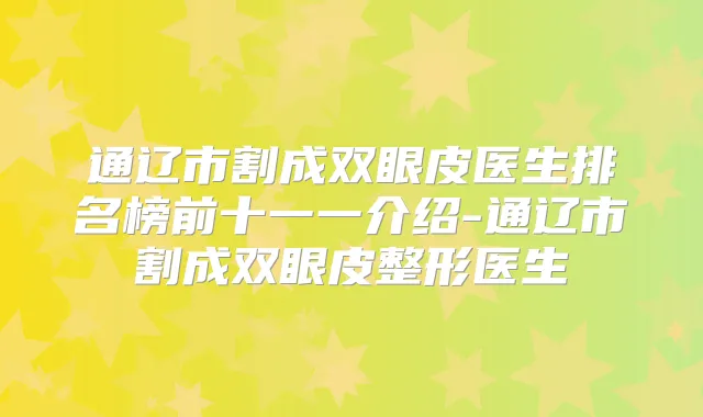 通辽市割成双眼皮医生排名榜前十一一介绍-通辽市割成双眼皮整形医生