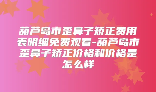 葫芦岛市歪鼻子矫正费用表明细免费观看-葫芦岛市歪鼻子矫正价格和价格是怎么样