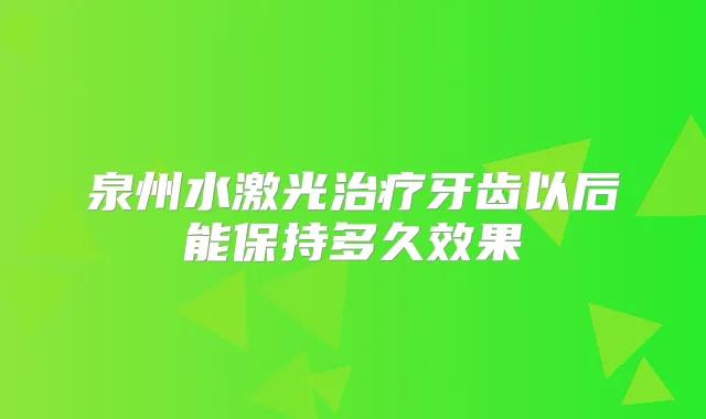 泉州水激光牙齿以后能保持多久效果