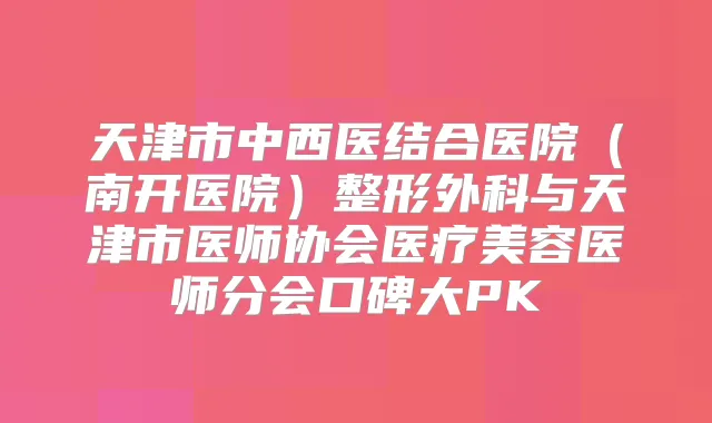 天津市中西医结合医院(南开医院)整形外科与天津市医师协会医疗美容医师分会口碑大PK