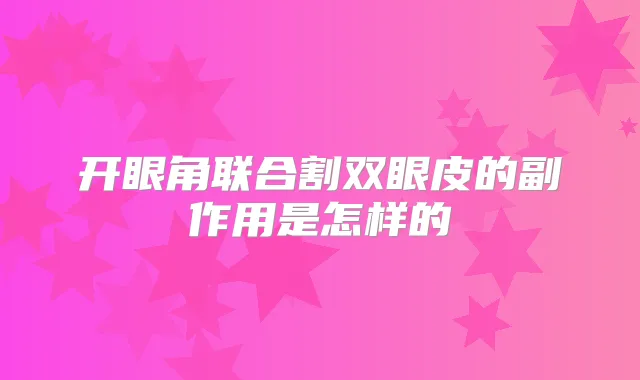 title="开眼角联合割双眼皮的副作用是怎样的"