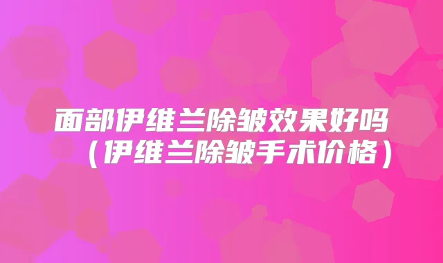 面部伊维兰除皱效果好吗（伊维兰除皱手术价格）