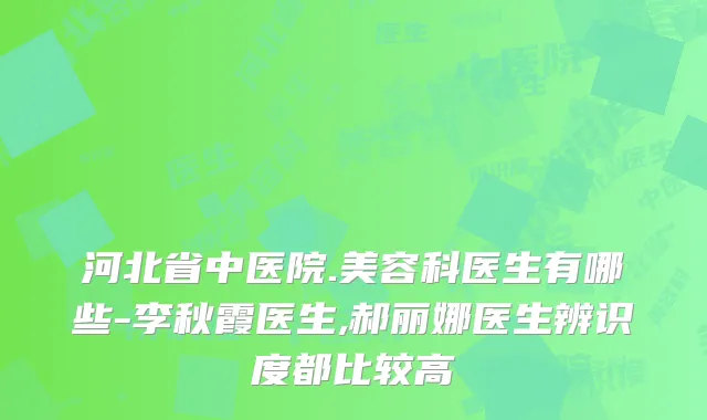 河北省中医院.美容科医生有哪些-李秋霞医生,郝丽娜医生辨识度都比较高
