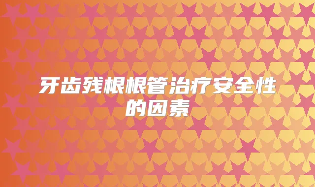 牙齿残根根管安全性的因素