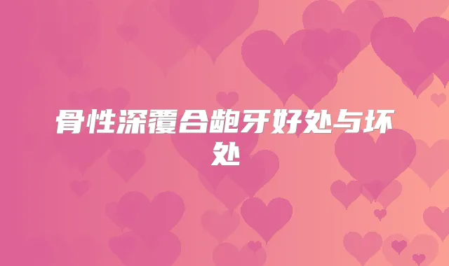 骨性深覆合龅牙好处与坏处