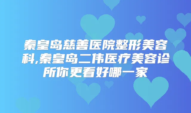 秦皇岛慈善医院整形美容科,秦皇岛二伟医疗美容诊所你更看好哪一家