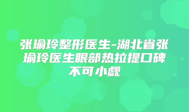 张瑜玲整形医生-湖北省张瑜玲医生眼部热拉提口碑不可小觑