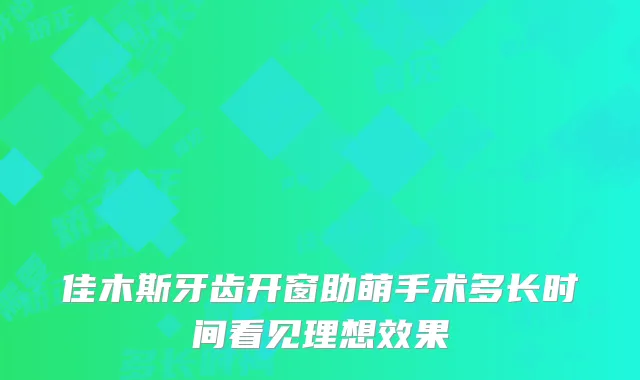 佳木斯牙齿开窗助萌手术多长时间看见理想效果