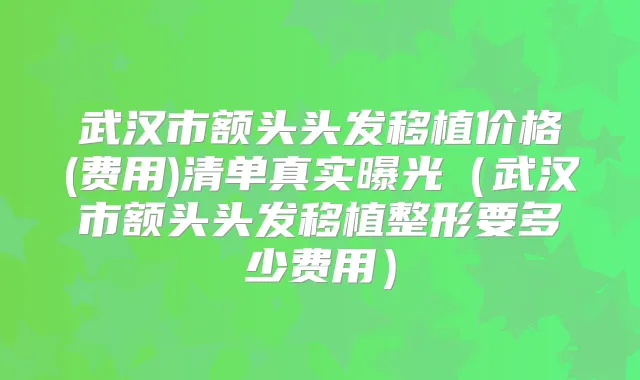 武汉市额头头发移植价格(费用)清单真实曝光（武汉市额头头发移植整形要多少费用）