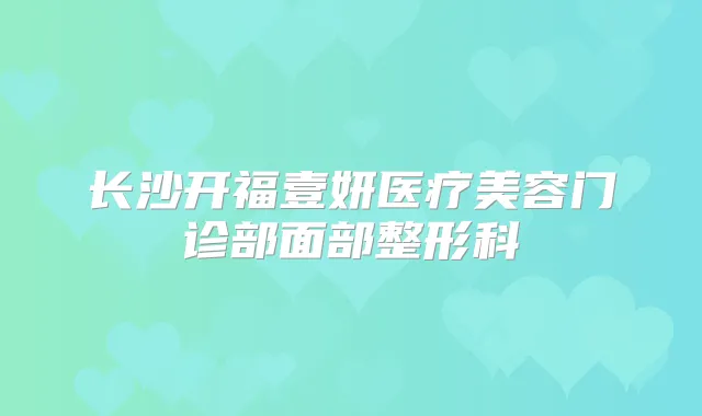 长沙开福壹妍医疗美容门诊部面部整形科