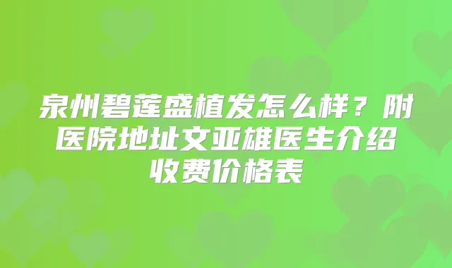 泉州碧莲盛植发怎么样?附医院地址文亚雄医生介绍收费价格表