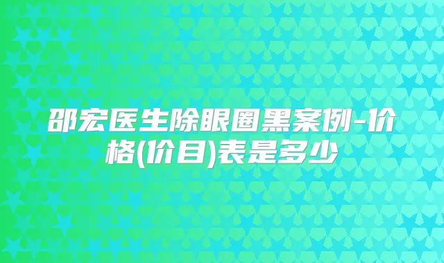 邵宏医生除眼圈黑案例-价格(价目)表是多少