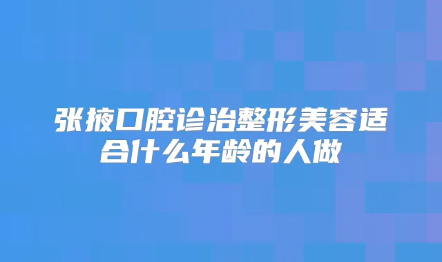 张掖口腔诊治整形美容适合什么年龄的人做