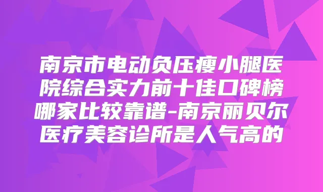 南京市电动负压瘦小腿医院综合实力前十佳口碑榜哪家比较靠谱-南京丽贝尔医疗美容诊所是人气高的