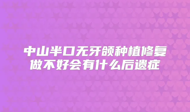 中山半口无牙颌种植修复做不好会有什么后遗症