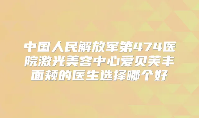 中国人民解放军第474医院激光美容中心爱贝芙丰面颊的医生选择哪个好