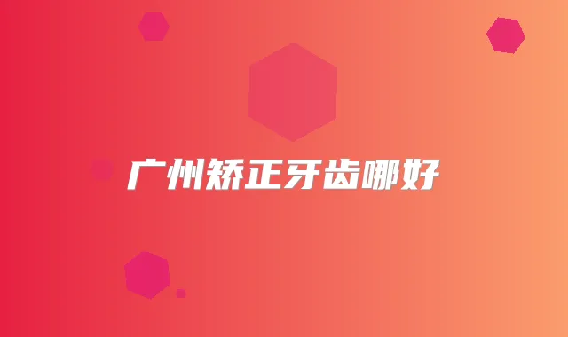 广州矫正牙齿哪好