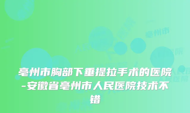 亳州市胸部下垂提拉手术的医院-安徽省亳州市人民医院技术不错