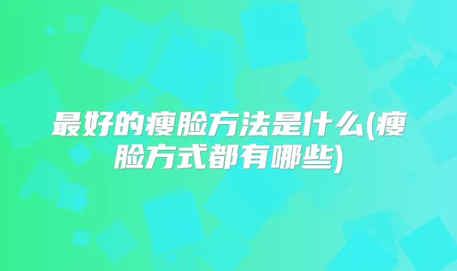 好的瘦脸方法是什么(瘦脸方式都有哪些)